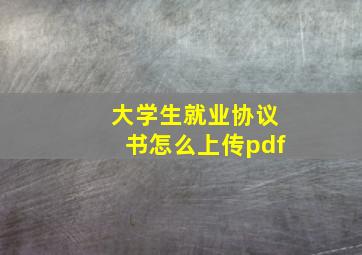 大学生就业协议书怎么上传pdf