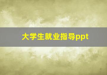 大学生就业指导ppt