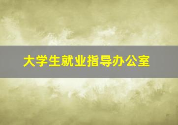 大学生就业指导办公室