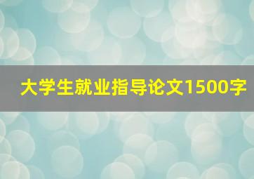 大学生就业指导论文1500字