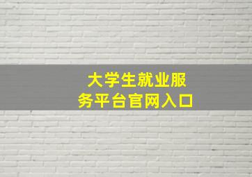 大学生就业服务平台官网入口