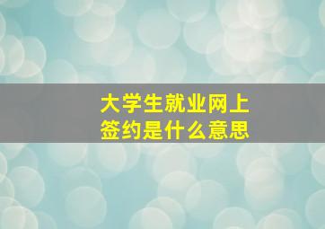 大学生就业网上签约是什么意思