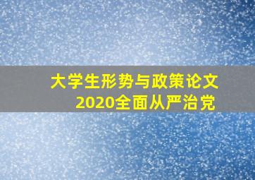 大学生形势与政策论文2020全面从严治党