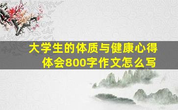 大学生的体质与健康心得体会800字作文怎么写