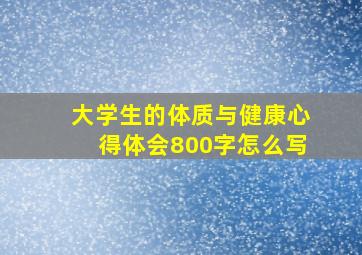 大学生的体质与健康心得体会800字怎么写