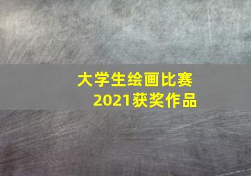 大学生绘画比赛2021获奖作品