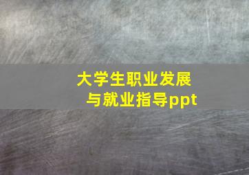 大学生职业发展与就业指导ppt