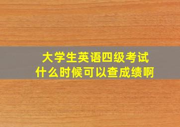 大学生英语四级考试什么时候可以查成绩啊