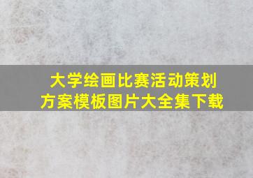 大学绘画比赛活动策划方案模板图片大全集下载