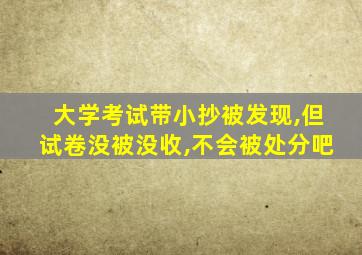 大学考试带小抄被发现,但试卷没被没收,不会被处分吧