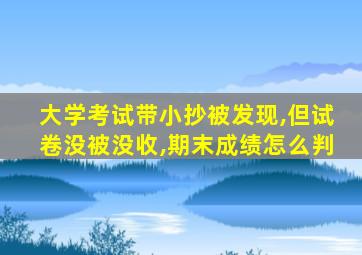 大学考试带小抄被发现,但试卷没被没收,期末成绩怎么判