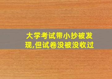 大学考试带小抄被发现,但试卷没被没收过