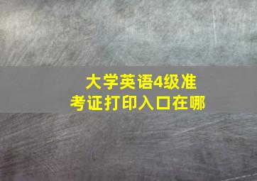 大学英语4级准考证打印入口在哪