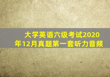 大学英语六级考试2020年12月真题第一套听力音频