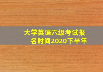 大学英语六级考试报名时间2020下半年