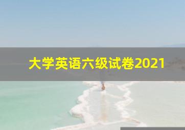 大学英语六级试卷2021