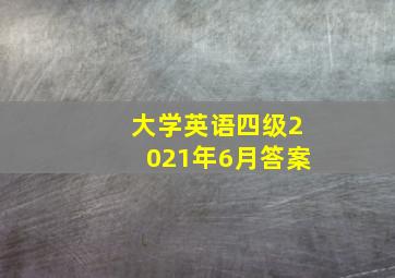 大学英语四级2021年6月答案