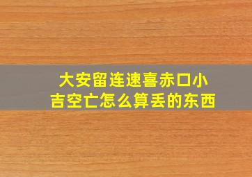 大安留连速喜赤口小吉空亡怎么算丢的东西