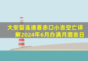 大安留连速喜赤口小吉空亡详解2024年6月办满月酒吉日