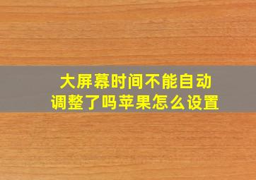 大屏幕时间不能自动调整了吗苹果怎么设置