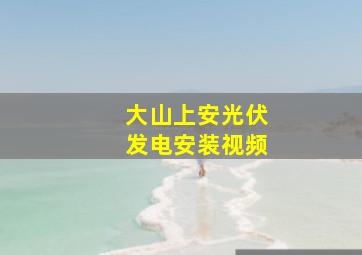 大山上安光伏发电安装视频