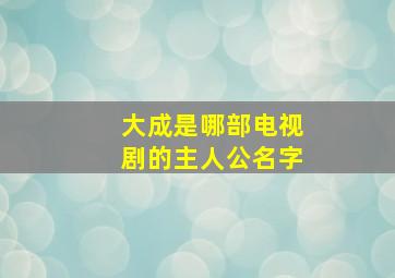 大成是哪部电视剧的主人公名字