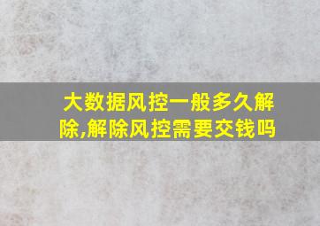 大数据风控一般多久解除,解除风控需要交钱吗