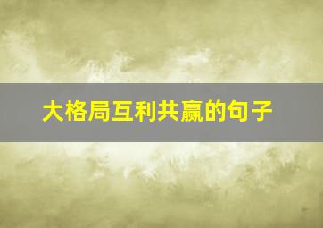 大格局互利共赢的句子