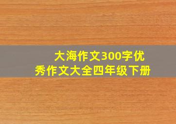 大海作文300字优秀作文大全四年级下册