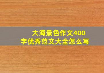 大海景色作文400字优秀范文大全怎么写