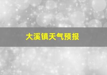 大溪镇天气预报