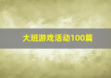 大班游戏活动100篇