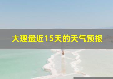 大理最近15天的天气预报