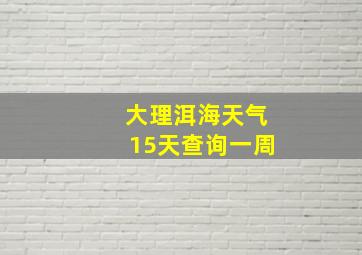 大理洱海天气15天查询一周