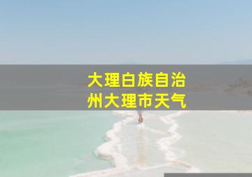 大理白族自治州大理市天气