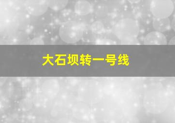 大石坝转一号线