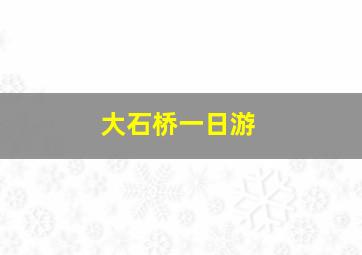 大石桥一日游