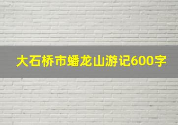 大石桥市蟠龙山游记600字