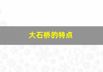 大石桥的特点