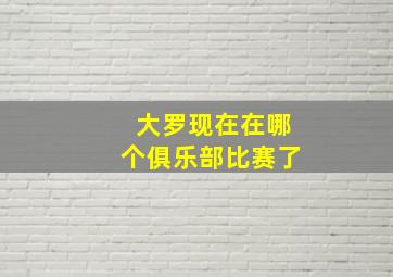 大罗现在在哪个俱乐部比赛了