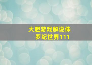 大胆游戏解说侏罗纪世界111