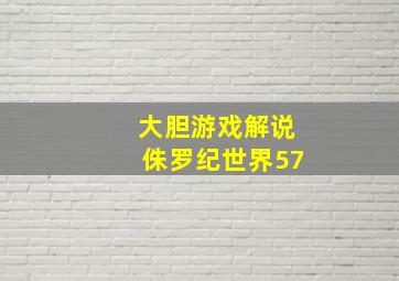 大胆游戏解说侏罗纪世界57