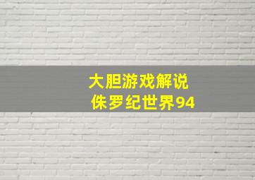 大胆游戏解说侏罗纪世界94