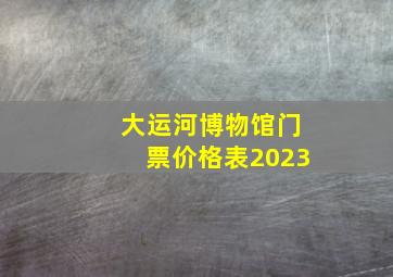 大运河博物馆门票价格表2023