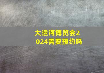 大运河博览会2024需要预约吗