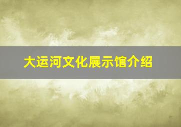 大运河文化展示馆介绍