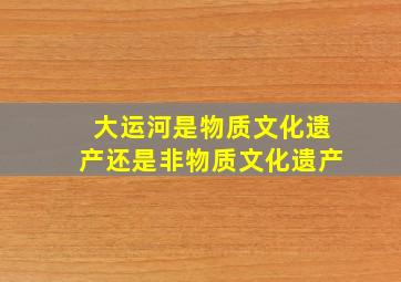 大运河是物质文化遗产还是非物质文化遗产