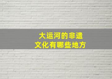 大运河的非遗文化有哪些地方