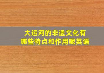 大运河的非遗文化有哪些特点和作用呢英语