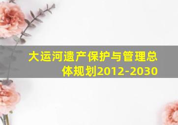 大运河遗产保护与管理总体规划2012-2030